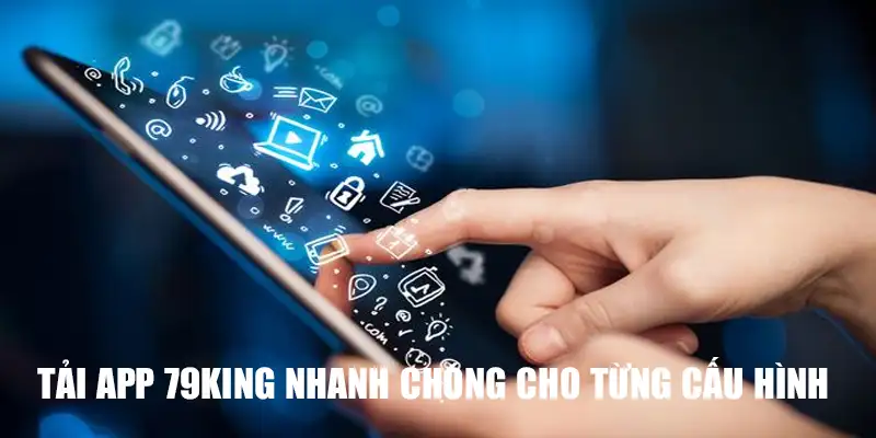 Tải app 79king nhanh chóng cho từng cấu hình 